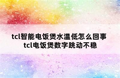 tcl智能电饭煲水温低怎么回事 tcl电饭煲数字跳动不稳